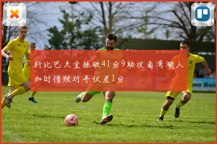 科比巴夫金独砍41分9助攻南湾湖人加时惜败对手仅差1分