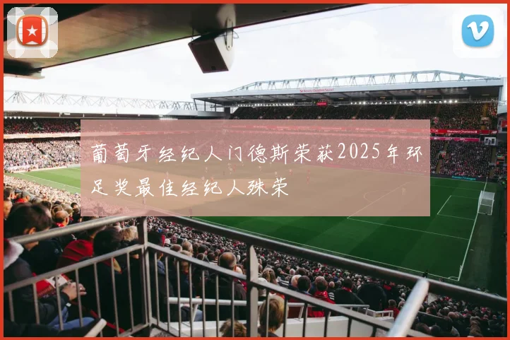 葡萄牙经纪人门德斯荣获2025年环足奖最佳经纪人殊荣
