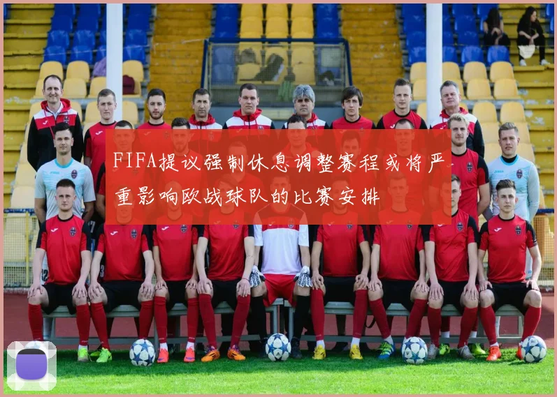 FIFA提议强制休息调整赛程或将严重影响欧战球队的比赛安排