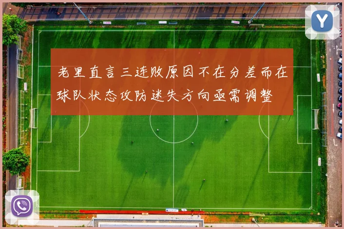 老里直言三连败原因不在分差而在球队状态攻防迷失方向亟需调整