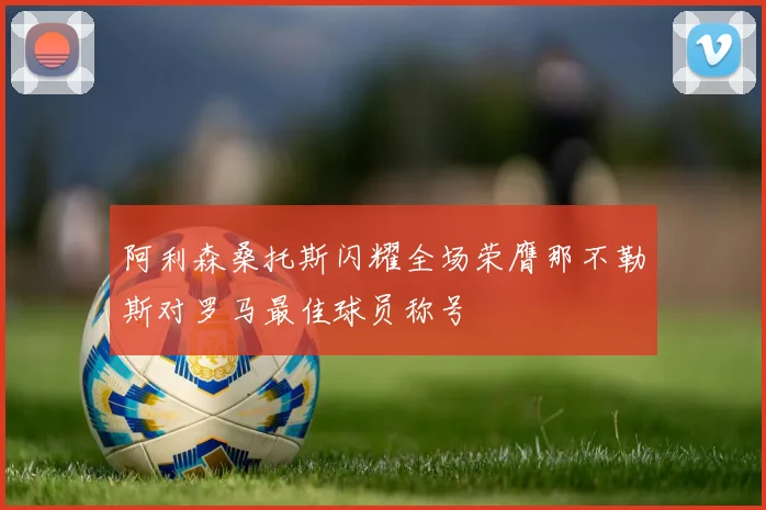阿利森桑托斯闪耀全场荣膺那不勒斯对罗马最佳球员称号