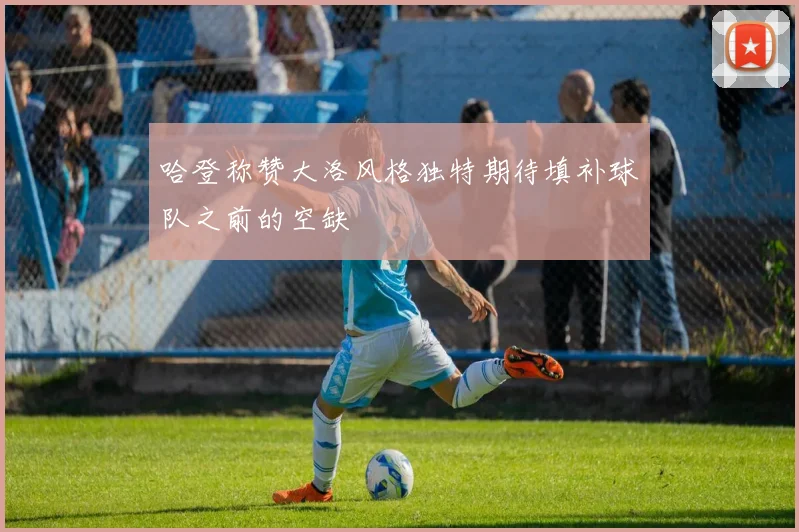 哈登称赞大洛风格独特期待填补球队之前的空缺