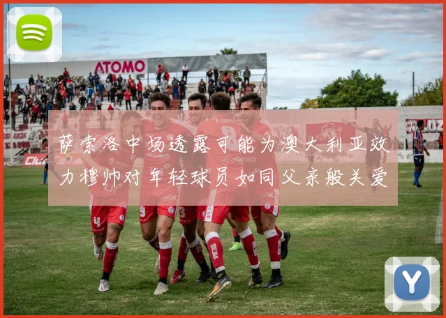 萨索洛中场透露可能为澳大利亚效力穆帅对年轻球员如同父亲般关爱