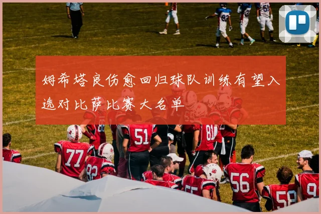 姆希塔良伤愈回归球队训练有望入选对比萨比赛大名单