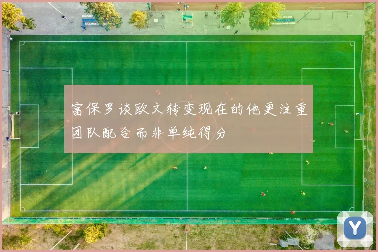 富保罗谈欧文转变现在的他更注重团队配合而非单纯得分