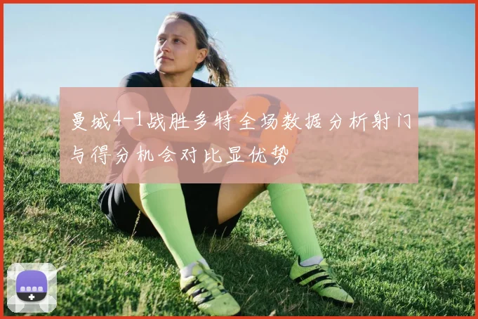 曼城4-1战胜多特全场数据分析射门与得分机会对比显优势