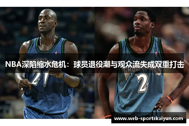 NBA深陷缩水危机：球员退役潮与观众流失成双重打击