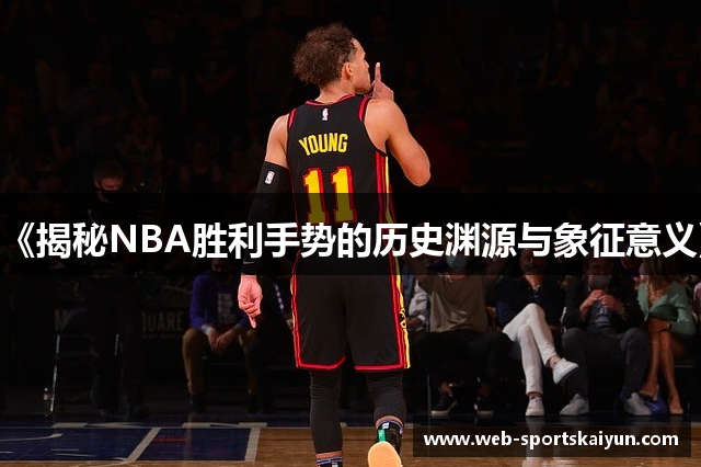 《揭秘NBA胜利手势的历史渊源与象征意义》