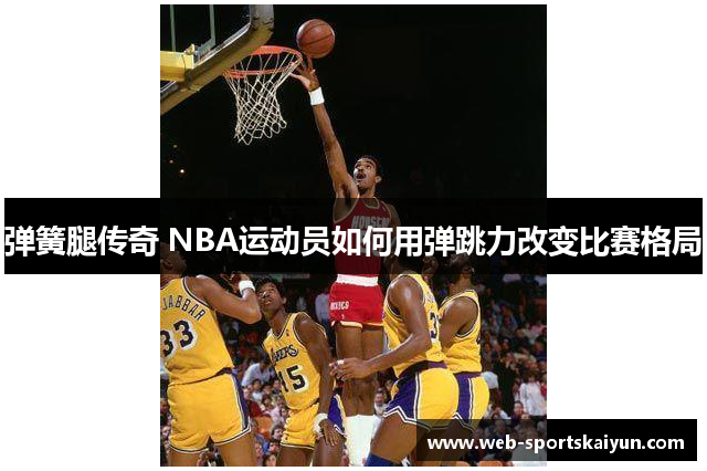 弹簧腿传奇 NBA运动员如何用弹跳力改变比赛格局