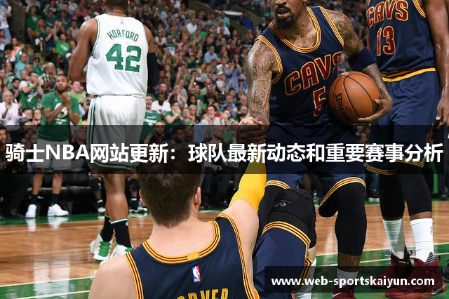 骑士NBA网站更新：球队最新动态和重要赛事分析