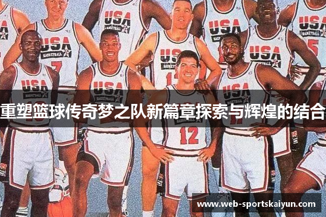 重塑篮球传奇梦之队新篇章探索与辉煌的结合