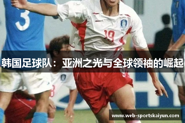韩国足球队：亚洲之光与全球领袖的崛起