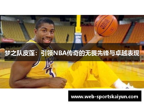 梦之队皮蓬：引领NBA传奇的无畏先锋与卓越表现