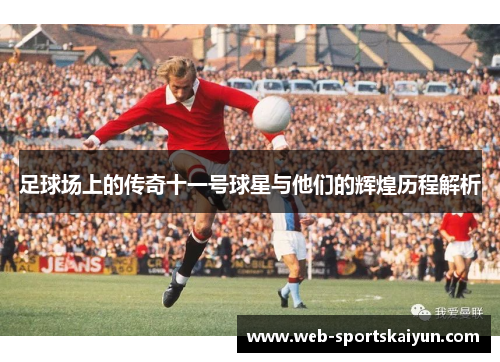 足球场上的传奇十一号球星与他们的辉煌历程解析