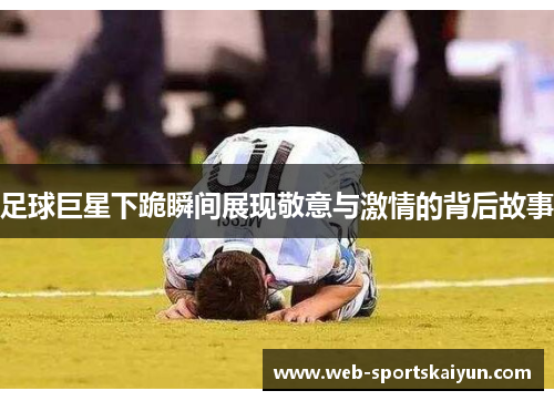 足球巨星下跪瞬间展现敬意与激情的背后故事