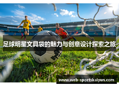 足球明星文具袋的魅力与创意设计探索之旅