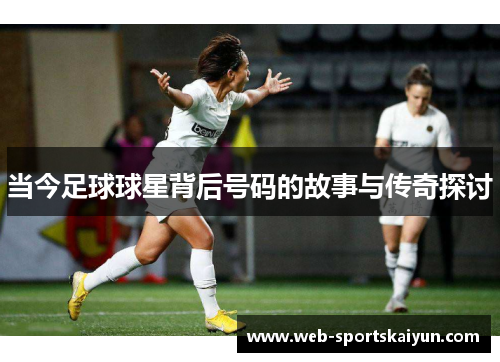 当今足球球星背后号码的故事与传奇探讨