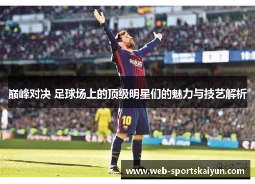 巅峰对决 足球场上的顶级明星们的魅力与技艺解析