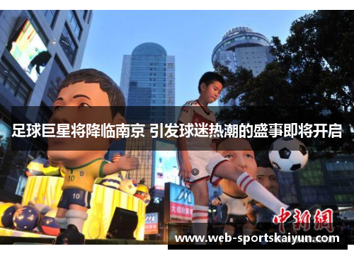 足球巨星将降临南京 引发球迷热潮的盛事即将开启