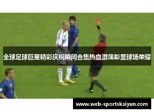 全球足球巨星精彩庆祝瞬间合集热血激荡彰显球场荣耀