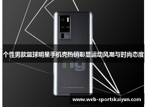 个性男款篮球明星手机壳热销彰显运动风潮与时尚态度