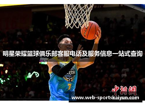 明星荣耀篮球俱乐部客服电话及服务信息一站式查询