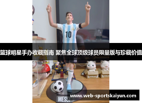 篮球明星手办收藏指南 聚焦全球顶级球员限量版与珍藏价值