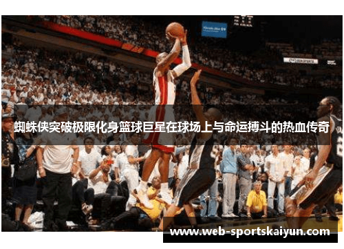蜘蛛侠突破极限化身篮球巨星在球场上与命运搏斗的热血传奇