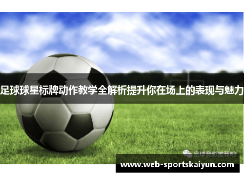 足球球星标牌动作教学全解析提升你在场上的表现与魅力