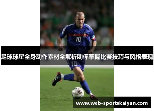 足球球星全身动作素材全解析助你掌握比赛技巧与风格表现