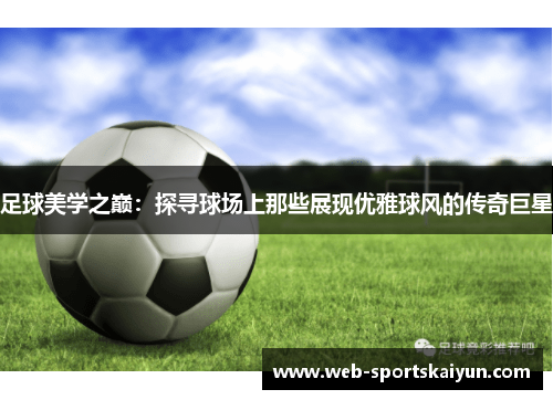 足球美学之巅：探寻球场上那些展现优雅球风的传奇巨星