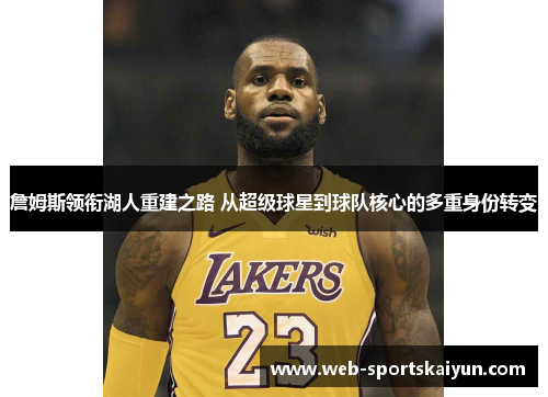 詹姆斯领衔湖人重建之路 从超级球星到球队核心的多重身份转变