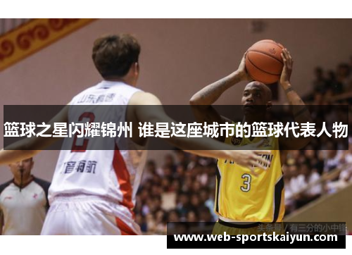 篮球之星闪耀锦州 谁是这座城市的篮球代表人物