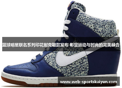 篮球明星联名系列印花耐克鞋款发布 彰显运动与时尚的完美融合
